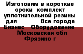 Изготовим в короткие сроки  комплект уплотнительной резины для XRB 6,  - Все города Бизнес » Оборудование   . Московская обл.,Фрязино г.